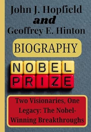 Unveiling the Genius of Neural Networks: A Review of John J. Hopfield and Geoffrey E. Hinton Biography – Two Visionaries, One Legacy: Their Nobel-Winning Breakthroughs (THE NOBEL PRIZE WINNERS FOR 2024)