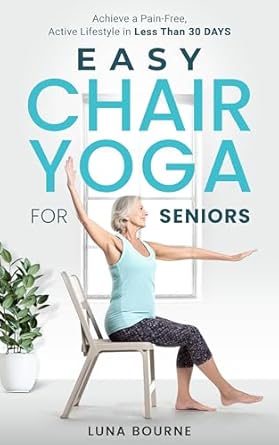 Transform Your Well-Being: A Review of EASY CHAIR YOGA FOR SENIORS: ACHIEVE A PAIN-FREE, ACTIVE LIFESTYLE IN LESS THAN 30 DAYS