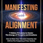 Unlock Your Potential: A Comprehensive Review of ‘Manifesting with Alignment: 7 Hidden Principles to Master the Energy of Thoughts and Emotions – How to Raise Your Vibration Instantly and Shift to the … of Your Desires (Law of Attraction Book 4)’