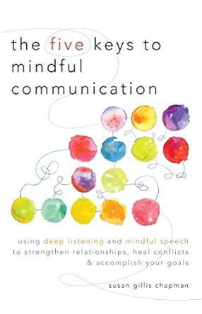 Transform Your Conversations: A Must-Read Review of The Five Keys to Mindful Communication: Using Deep Listening and Mindful Speech to Strengthen Relationships, Heal Conflicts, and Accomplish Your Goals