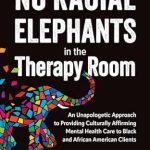 Transformative Insights: No Racial Elephants in the Therapy Room – An Unapologetic Approach to Providing Culturally Affirming Mental Health Care to Black and African American Clients