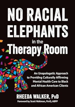 Transformative Insights: No Racial Elephants in the Therapy Room – An Unapologetic Approach to Providing Culturally Affirming Mental Health Care to Black and African American Clients