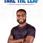 Transform Your Career: A Must-Read Review of TAKE THE LEAP: A Doctor’s Guide to Transitioning into IT Transform Your Career: A Must-Read Review of TAKE THE LEAP: A Doctor’s Guide to Transitioning into IT