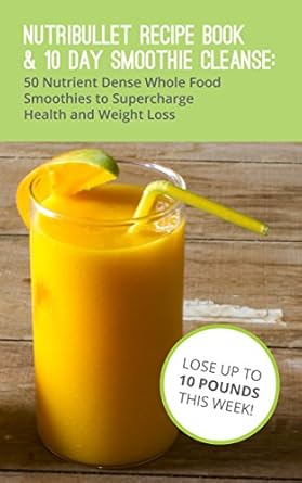 Unlock Your Health Potential: A Comprehensive Review of ‘Nutribullet Recipe Book & 10 Day Smoothie Cleanse: 50 Nutrient Dense Whole Food Recipe Books to Supercharge Health and Weight Loss’