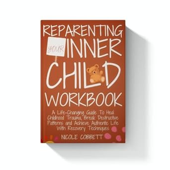 Transform Your Life Today: A Comprehensive Review of ‘Reparenting Your Inner Child Workbook: A Life-Changing Guide To Heal Your Childhood Trauma, Break Destructive Patterns and Achieve Authentic Life With Recovery Techniques (Healing and Self-discovery)’