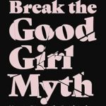 Transform Your Life: A Powerful Review of ‘Break the Good Girl Myth: How to Dismantle Outdated Rules, Unleash Your Power, and Design a More Purposeful Life’ Transform Your Life: A Powerful Review of ‘Break the Good Girl Myth: How to Dismantle Outdated Rules, Unleash Your Power, and Design a More Purposeful Life’