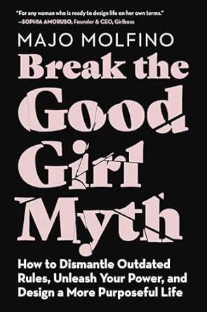Transform Your Life: A Powerful Review of ‘Break the Good Girl Myth: How to Dismantle Outdated Rules, Unleash Your Power, and Design a More Purposeful Life’