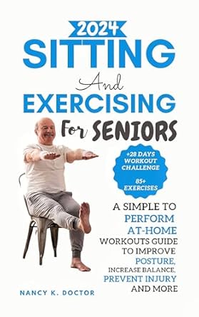 Transform Your Health with This Must-Read Guide: SITTING AND EXERCISING FOR SENIORS – A Simple To Perform At-Home Workouts Guide To Improve Posture, Increase Balance, Prevent Injury And More (Ageless Wellness & Fitness Blueprint)
