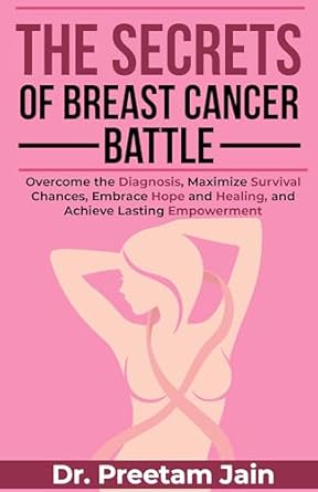 Transformative Insights Revealed: The Secrets of Breast Cancer Battle – Overcome the Diagnosis, Maximize Survival Chances, Embrace Hope and Healing, and Achieve Lasting Empowerment