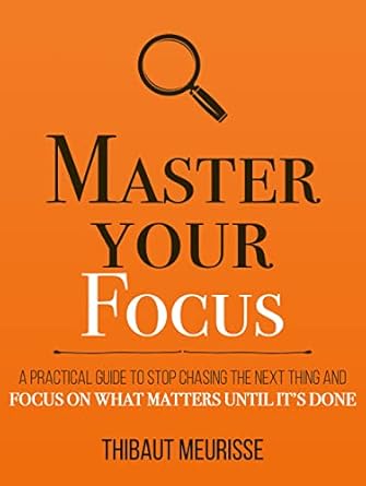 Unlock Your Potential: A Comprehensive Review of ‘Master Your Focus: A Practical Guide to Stop Chasing the Next Thing and Focus on What Matters Until It’s Done (Mastery Series Book 3)’