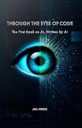 Discover the Future of AI: A Compelling Review of THROUGH THE EYES OF CODE – The First Book on AI Written by AI from Amazon