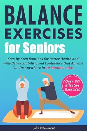 Discover the Secrets to Enhanced Stability: A Comprehensive Review of ‘Balance Exercises for Seniors: Step-by-Step Routines for Better Health and Well-Being, Stability, and Confidence that Anyone Can Do Anywhere in 10 Minutes a Day’