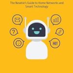 Unlocking the Future of Connectivity: A Comprehensive Review of Home Networks: The Newbie’s Guide to Home Networks and Smart Technology (Get Your Technology Sorted Book 1) Unlocking the Future of Connectivity: A Comprehensive Review of Home Networks: The Newbie’s Guide to Home Networks and Smart Technology (Get Your Technology Sorted Book 1)