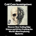 Unveiling the Secrets: A Comprehensive Review of True Crimes and Cold Case Investigations – Discover How Cutting Edge Science and AI Are Cracking the World’s Most Perplexing Unsolved Mysteries Unveiling the Secrets: A Comprehensive Review of True Crimes and Cold Case Investigations – Discover How Cutting Edge Science and AI Are Cracking the World’s Most Perplexing Unsolved Mysteries