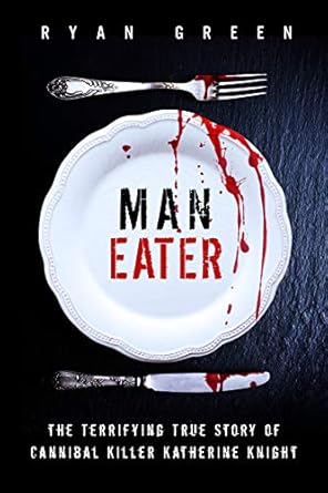 Unraveling the Chilling Details: A Review of Man-Eater: The Terrifying True Story of Cannibal Killer Katherine Knight (True Crime)
