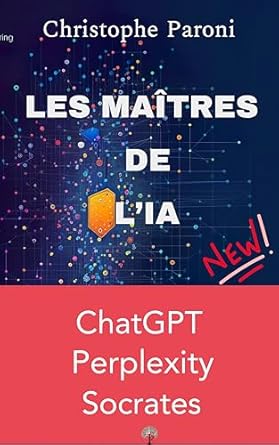Discover the Future of AI with This Must-Read Guide: IA – Les 3 Maîtres de l’IA : ChatGPT, Perplexity et Socrates – les 3 incontournables IA : L’Intelligence Artificielle pour tous – Socrates, ChatGPT et … et premiers pas (French Edition)