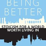 Transform Your Life with Insights from ‘Being Better: Stoicism for a World Worth Living In’ – A Must-Read Review