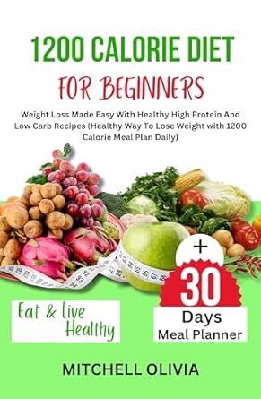Transform Your Weight Loss Journey: A Comprehensive Review of ‘1200 CALORIE DIET FOR BEGINNER: Weight Loss Made Easy With Healthy High Protein And Low Carb Recipes (Healthy Way To Lose Weight with 1200 Calorie Meal Plan Daily)’
