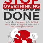 Transform Your Productivity: A Review of ‘Stop Overthinking To Finally Get Stuff Done: How To Reframe Your Mindset So You Don’t Waste Time Worrying About Things That Don’t Matter And Direct Your Energy Toward Results’