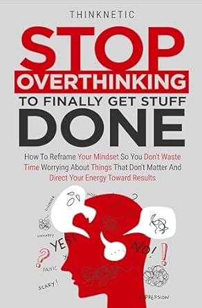Transform Your Productivity: A Review of ‘Stop Overthinking To Finally Get Stuff Done: How To Reframe Your Mindset So You Don’t Waste Time Worrying About Things That Don’t Matter And Direct Your Energy Toward Results’
