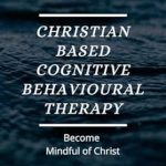 Transform Your Mind and Spirit: A Comprehensive Review of Christian Based Cognitive Behavioural Therapy: Become Mindful of Christ