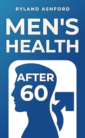 Discover Essential Insights: Men’s Health After 60: Bridging the Gap: A Practical Guide to Understanding Men’s Health in Later Life