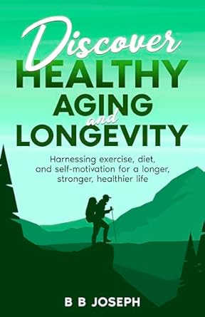 Unlock the Secrets to Vibrant Living: A Review of ‘Discover Healthy Aging and Longevity: Harnessing Exercise, Diet, and Self-Motivation for a Longer, Stronger, Healthier Life’