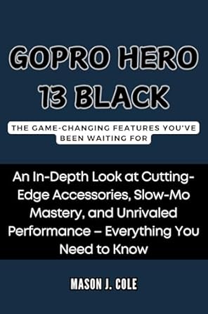 Unveiling the Future of Action Cameras: A Comprehensive Review of GoPro Hero 13 Black: The Game-Changing Features You’ve Been Waiting For: An In-Depth Look at Cutting-Edge Accessories, Slow-Mo Mastery, and Unrivaled Performance – Everything You Need to Know