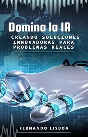 Transform Your Problem-Solving Skills: A Comprehensive Review of ‘Domina la IA Creando Soluciones Innovadoras para Problemas Reales’ (Spanish Edition)
