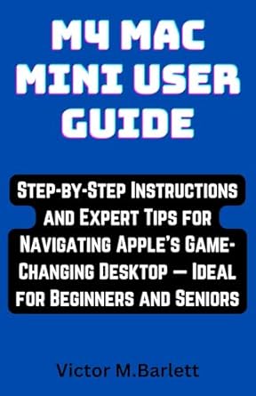 Unlock Your Mac’s Potential: A Comprehensive Review of ‘M4 Mac Mini User Guide: Step-by-Step Instructions and Expert Tips for Navigating Apple’s Game-Changing Desktop — Ideal for Beginners and Seniors’