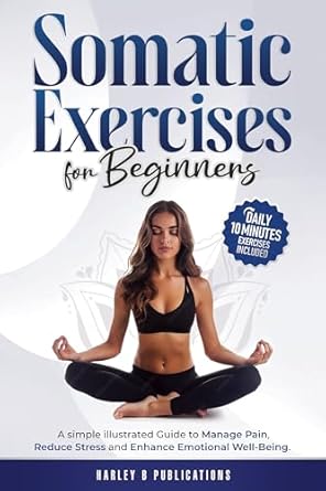 Discover the Healing Power of Movement: A Review of ‘Somatic Exercises For Beginners: A Simple Illustrated Guide To Manage Pain, Reduce Stress And Enhance Emotional Well-Being’