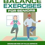 Discover the Life-Changing Benefits of Balance Exercises: The Ultimate Illustrated Guide To Balance Exercises For Seniors – Decrease Risk of Falls, Improve Coordination, Alleviate Joint Pain, and Keep Your Mind Sharp (Ultimate Illustrated Guide Series Book 4)