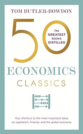 Unlocking Economic Wisdom: A Must-Read Review of 50 Economics Classics: Your Shortcut to the Most Important Ideas on Capitalism, Finance, and the Global Economy (50 Classics)