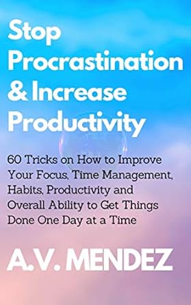 Transform Your Life Today: A Comprehensive Review of ‘Stop Procrastination & Increase Productivity: 60 Tricks on How to Improve Your Focus, Time Management, Habits, Productivity and Overall Ability to Get Things Done in a Timely Manner’