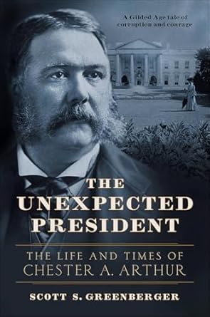 Discover the Hidden Legacy of a Remarkable Leader: A Review of The Unexpected President: The Life and Times of Chester A. Arthur