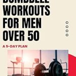 Transform Your Fitness Routine: A Comprehensive Review of ‘Efficient Dumbbell Workouts for Men Over 50: A 5-Day Plan’
