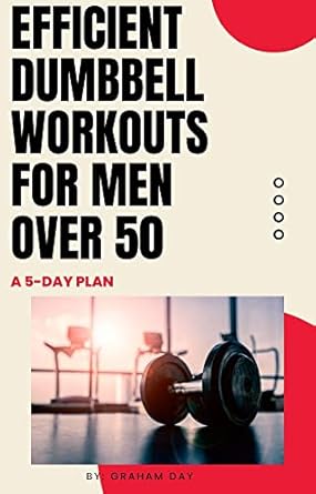 Transform Your Fitness Routine: A Comprehensive Review of ‘Efficient Dumbbell Workouts for Men Over 50: A 5-Day Plan’