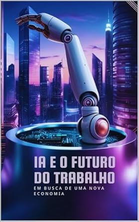 Descubra Como a IA Transforma o Mercado: ‘IA e o Futuro do Trabalho: Em Busca de uma Nova Economia’ Analisa a Reestruturação Justa e Sustentável da Economia Global