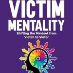 Empowering Transformation: A Comprehensive Review of ‘Living with Victim Mentality: Shifting the Mindset from Victim to Victor’