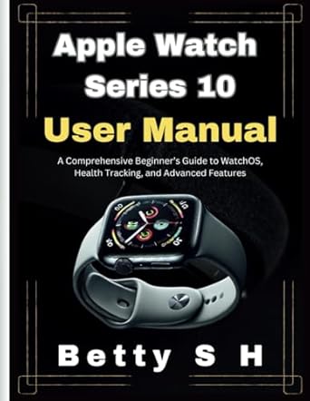 Discover the Ultimate Experience: Apple Watch Series 10 User Manual: A Comprehensive Beginner’s Guide to WatchOS, Health Tracking, and Advanced Features (Tech Guides by Betty)