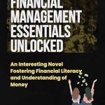 Unlock Your Financial Potential: A Must-Read Review of ‘Financial Management Essentials Unlocked: An Interesting Novel Fostering Financial Literacy and Understanding of Money’