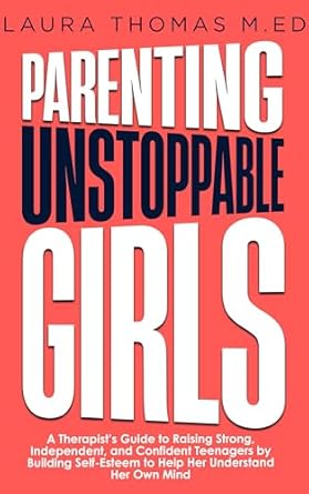 Empower Your Daughter with Insights from this Must-Read: Parenting Unstoppable Girls: A Therapist’s Guide to Raising Strong, Independent, and Confident Teenagers by Building Self-Esteem to Help Her Understand Her Own Mind