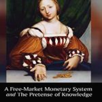 Unveiling Economic Truths: A Comprehensive Review of A Free-Market Monetary System and The Pretense of Knowledge Unveiling Economic Truths: A Comprehensive Review of A Free-Market Monetary System and The Pretense of Knowledge
