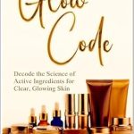Unlock Radiant Skin with Expert Insights: A Review of GLOW CODE: Decode the Science of Active Ingredients for Clear, Glowing Skin