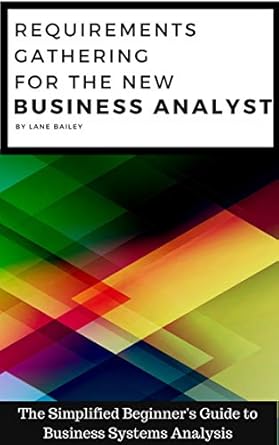 Unlock Your Potential: A Comprehensive Review of ‘REQUIREMENTS GATHERING FOR THE NEW BUSINESS ANALYST: The Simplified Beginners Guide to Business Systems Analysis (New Business Analyst Toolkit Book 1)’