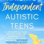 Unlocking Potential: A Must-Read Review of ‘Raising Independent Autistic Teens: A Grab-And-Go Guide With Relatable and Achievable Steps Parents and Carers Can Use to Encourage Independence in Your Teen With Autism’