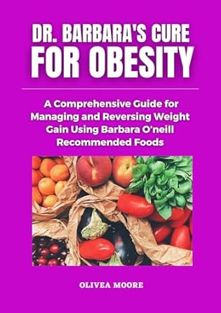 Discover the Secrets to Lasting Weight Loss: A Review of Dr. Barbara O’Neill’s Cure for Obesity: A Comprehensive Guide for Managing and Reversing Weight Gain Using Barbara O’Neill’s Natural Recommended Foods