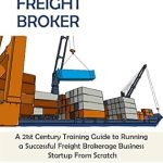 Unlock Your Entrepreneurial Potential: A Comprehensive Review of ‘Freight Broker: A 21st Century Training Guide to Running a Successful Freight Brokerage Business Startup From Scratch’