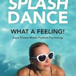 Transform Your Wellness Journey: A Must-Read Review of SplashDance: What a Feeling!: Aqua Fitness Meets Positive Psychology