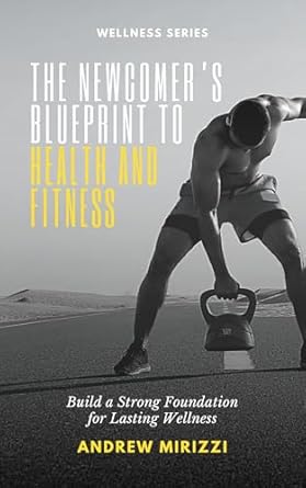 Unlock Your Path to Wellness with This Comprehensive Guide: The Newcomer’s Blueprint To Health And Fitness – Build a Strong Foundation for Lasting Wellness